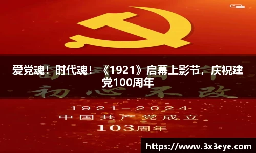 爱党魂！时代魂！《1921》启幕上影节，庆祝建党100周年
